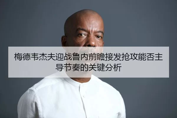 梅德韦杰夫迎战鲁内前瞻接发抢攻能否主导节奏的关键分析
