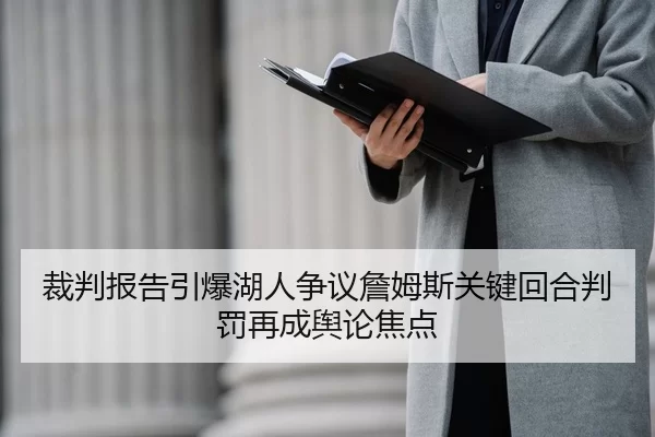 裁判报告引爆湖人争议詹姆斯关键回合判罚再成舆论焦点