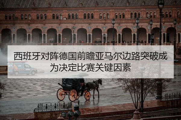 西班牙对阵德国前瞻亚马尔边路突破成为决定比赛关键因素