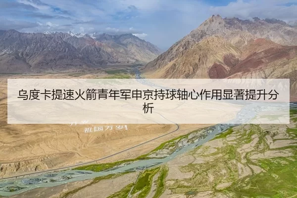 乌度卡提速火箭青年军申京持球轴心作用显著提升分析
