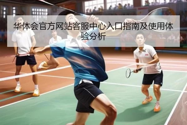华体会官方网站客服中心入口指南及使用体验分析