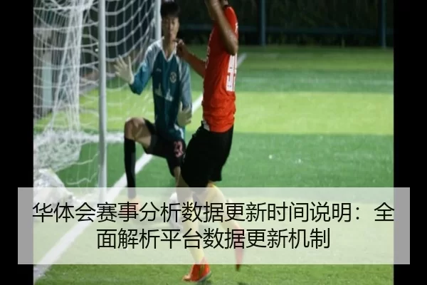 华体会赛事分析数据更新时间说明：全面解析平台数据更新机制