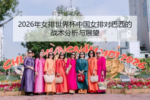 2026年女排世界杯中国女排对巴西的战术分析与展望