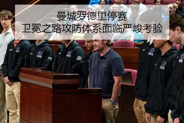 曼城罗德里停赛 卫冕之路攻防体系面临严峻考验