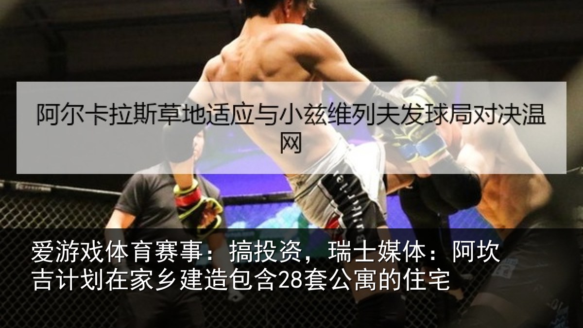 爱游戏体育赛事：搞投资，瑞士媒体：阿坎吉计划在家乡建造包含28套公寓的住宅