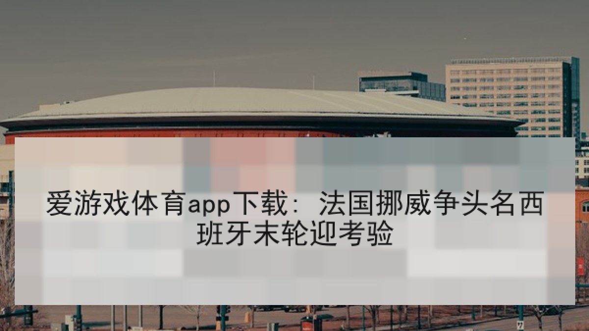 爱游戏体育app下载: 法国挪威争头名西班牙末轮迎考验