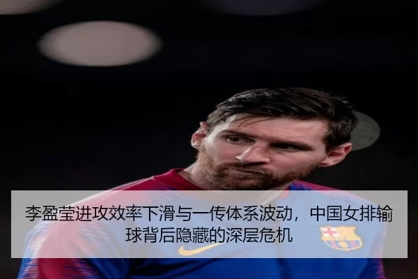 李盈莹进攻效率下滑与一传体系波动，中国女排输球背后隐藏的深层危机