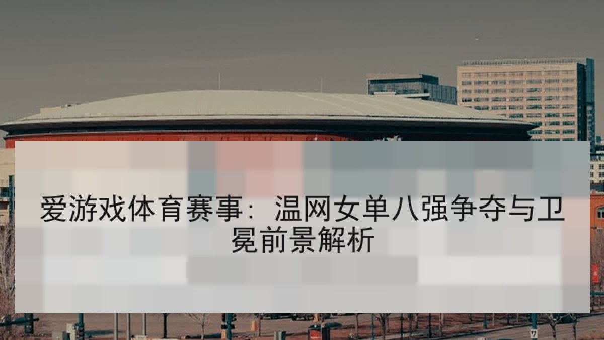 爱游戏体育赛事: 温网女单八强争夺与卫冕前景解析 爱游戏体育赛事: 温网女单八强争夺与卫冕前景解析
