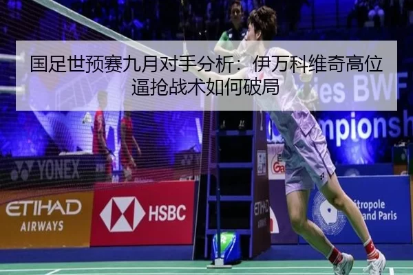 国足世预赛九月对手分析：伊万科维奇高位逼抢战术如何破局