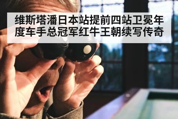 维斯塔潘日本站提前四站卫冕年度车手总冠军红牛王朝续写传奇