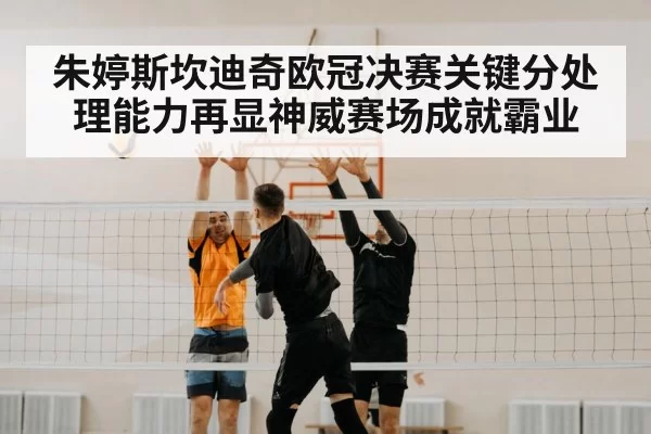 朱婷斯坎迪奇欧冠决赛关键分处理能力再显神威赛场成就霸业