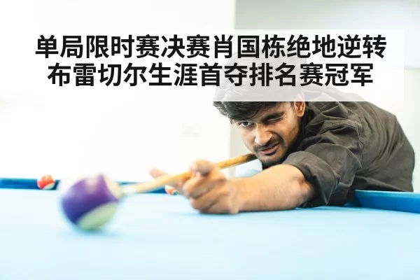 单局限时赛决赛肖国栋绝地逆转布雷切尔生涯首夺排名赛冠军