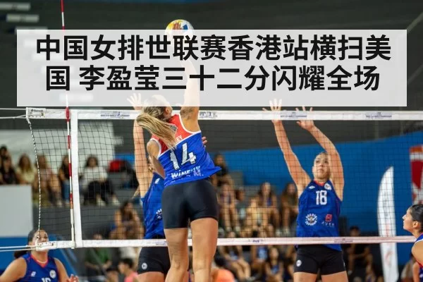中国女排世联赛香港站横扫美国 李盈莹三十二分闪耀全场